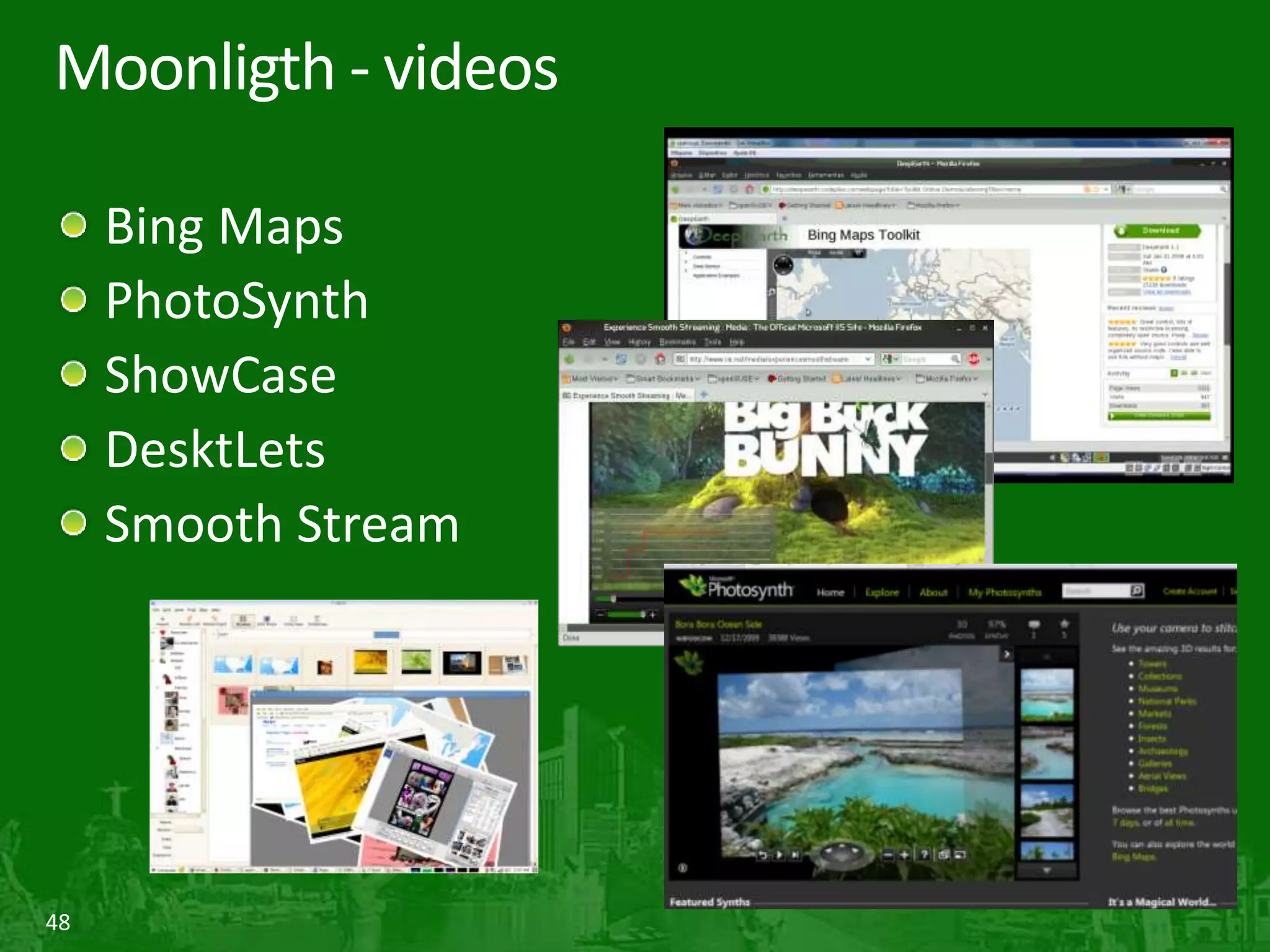 48
Moonligth - videos
Bing Maps
PhotoSynth
ShowCase
DesktLets
Smooth Stream
 