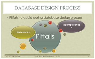 DATABASE DESIGN PROCESS
• Pitfalls to avoid during database design process
Incompletenes
s
Redundancy

01-03-2014 11:42:08

Pitfalls
Sumit Mittu, Assistant Professor, CSE/IT

8

 