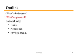 Lecture (1)
Outline
• What’s the Internet?
• What’s a protocol?
• Network edge
• Hosts.
• Access net.
• Physical media.
16
 
