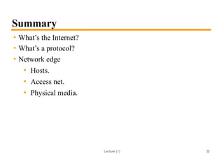 Lecture (1)
Summary
• What’s the Internet?
• What’s a protocol?
• Network edge
• Hosts.
• Access net.
• Physical media.
32
 