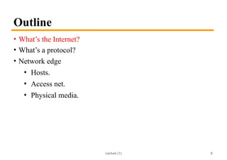 Lecture (1)
Outline
• What’s the Internet?
• What’s a protocol?
• Network edge
• Hosts.
• Access net.
• Physical media.
8
 