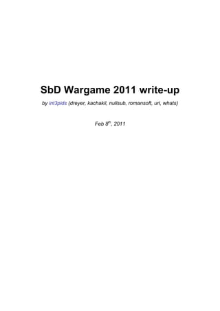 SbD Wargame 2011 write-up
by int3pids (dreyer, kachakil, nullsub, romansoft, uri, whats)



                        Feb 8th, 2011
 