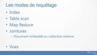 Les modes de requêtage
•   Index
•   Table scan
•   Map Reduce
•   Jointures
    – Document embeddé ou collection externe


• Vues
 