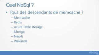 Quel NoSql ?
• Tous des descendants de memcache ?
  –   Memcache
  –   Redis
  –   Azure Table storage
  –   Mongo
  –   Neo4j
  –   Wakanda
 
