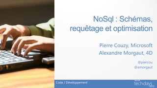 NoSql : Schémas,
        requêtage et optimisation

                       Pierre Couzy, Microsoft
                       Alexandre Morgaut, 4D
                                       @piercou
                                      @amorgaut



Code / Développement
 