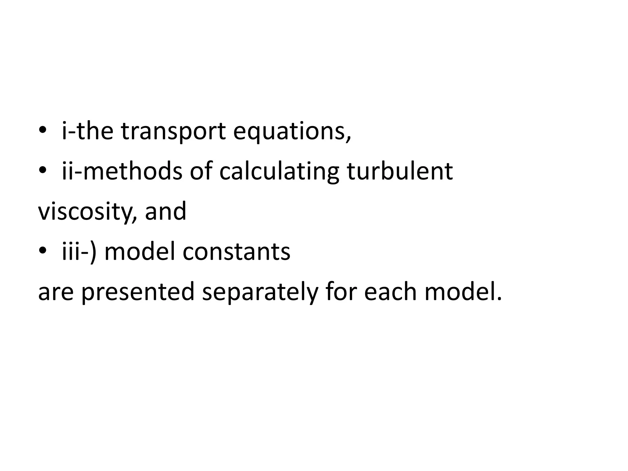 • i-the transport equations,
• ii-methods of calculating turbulent
viscosity, and
• iii-) model constants
are presented separately for each model.
 