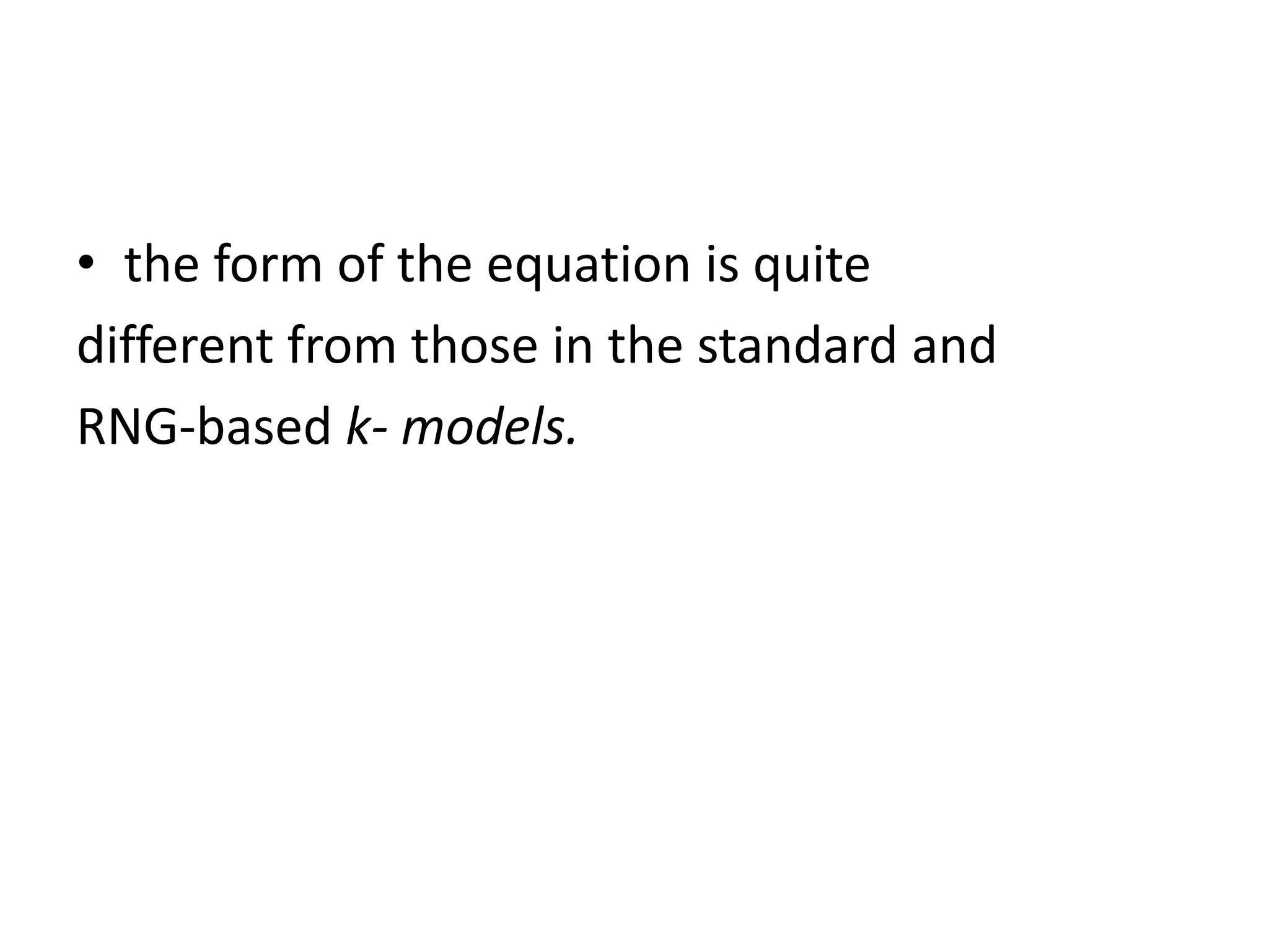 • the form of the equation is quite
different from those in the standard and
RNG-based k- models.
 