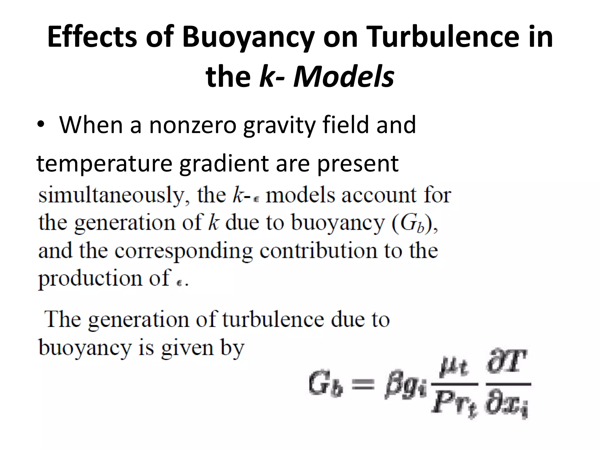 Effects of Buoyancy on Turbulence in
the k- Models
• When a nonzero gravity field and
temperature gradient are present
 