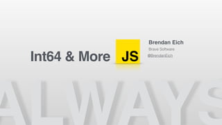 JS
Brendan Eich
Brave Software
@BrendanEich
Int64 & More
 