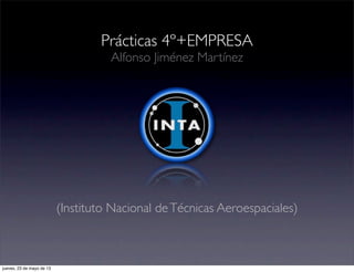Prácticas 4º+EMPRESA
Alfonso Jiménez Martínez
(Instituto Nacional deTécnicas Aeroespaciales)
jueves, 23 de mayo de 13
 