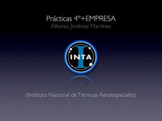 Prácticas 4º+EMPRESA
Alfonso Jiménez Martínez
(Instituto Nacional deTécnicas Aeroespaciales)
 