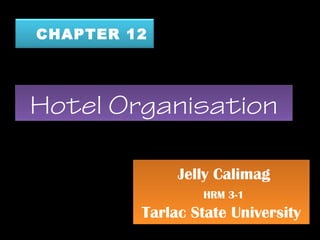 CHAPTER 12
Hotel OrganisationHotel Organisation
Jelly Calimag
HRM 3-1
Tarlac State University
Jelly Calimag
HRM 3-1
Tarlac State University
 