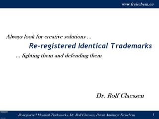 Re-registered Identical Trademarks, Dr. Rolf Claessen, Patent Attorneys Freischem
www.freischem.eu
1
 