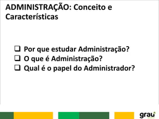 ADMINISTRAÇÃO: Conceito e
Características
 Por que estudar Administração?
 O que é Administração?
 Qual é o papel do Administrador?
 