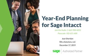 Year-End Planning
for Sage Intacct
Join the Audio: 1-663-900-6833
Passcode: 102-651-600
Jean Sheridan
RKL eSolutions, LLC
December 17, 2019
 