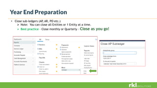 Year End Preparation
• Close sub-ledgers (AP, AR, PO etc.)
 Note: You can close all Entities or 1 Entity at a time.
 Best practice – Close monthly or Quarterly – Close as you go!
 