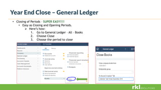 Year End Close – General Ledger
• Closing of Periods – SUPER EASY!!!!
• Easy as Closing and Opening Periods.
 Here’s how:
1. Go to General Ledger – All – Books
2. Choose Close
3. Choose the period to close
 