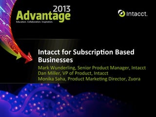 Intacct	
  for	
  Subscrip0on	
  Based	
  
Businesses	
  
Mark	
  Wunderling,	
  Senior	
  Product	
  Manager,	
  Intacct	
  
Dan	
  Miller,	
  VP	
  of	
  Product,	
  Intacct	
  
Monika	
  Saha,	
  Product	
  Marke9ng	
  Director,	
  Zuora	
  

 