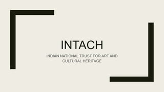 INTACH
INDIAN NATIONAL TRUST FOR ART AND
CULTURAL HERITAGE
 