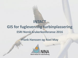 INTACT
GIS for fuglevennlig turbinplassering
ESRI Norsk brukerkonferanse 2016
Frank Hanssen og Roel May
 