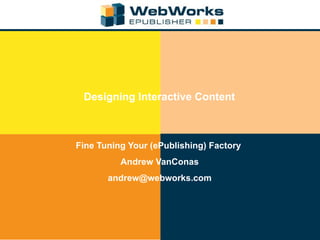 Designing Interactive Content Fine Tuning Your (ePublishing) Factory  Andrew VanConas [email_address] 