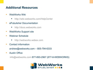 Additional Resources <ul><li>WebWorks Wiki  </li></ul><ul><ul><li>http://wiki.webworks.com/HelpCenter </li></ul></ul><ul><...