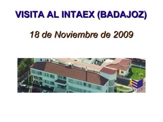 VISITA AL INTAEX (BADAJOZ) 18 de Noviembre de 2009 