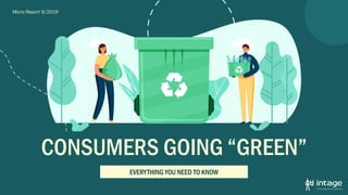 Micro Report 9/2019
CONSUMERS GOING “GREEN”
EVERYTHING YOU NEED TO KNOW
 