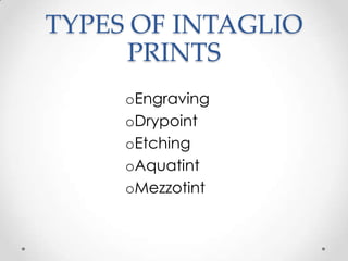 TYPES OF INTAGLIO
     PRINTS
     oEngraving
     oDrypoint
     oEtching
     oAquatint
     oMezzotint
 