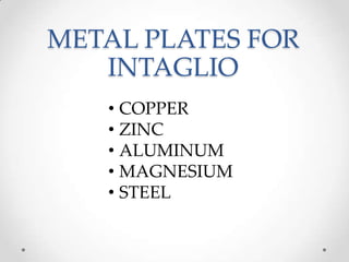 METAL PLATES FOR
   INTAGLIO
   • COPPER
   • ZINC
   • ALUMINUM
   • MAGNESIUM
   • STEEL
 