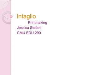 Intaglio            Printmaking Jessica Stefani CMU EDU 290 