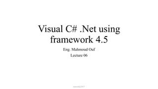 Visual C# .Net using
framework 4.5
Eng. Mahmoud Ouf
Lecture 06
mmouf@2017
 