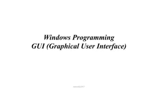 Windows Programming
GUI (Graphical User Interface)
mmouf@2017
 
