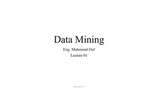 Data Mining
Eng. Mahmoud Ouf
Lecture 01
mmouf@2017
 