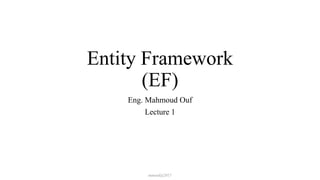 Entity Framework
(EF)
Eng. Mahmoud Ouf
Lecture 1
mmouf@2017
 