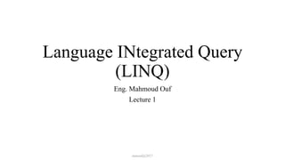 Language INtegrated Query
(LINQ)
Eng. Mahmoud Ouf
Lecture 1
mmouf@2017
 