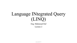 Language INtegrated Query
(LINQ)
Eng. Mahmoud Ouf
Lecture 2
mmouf@2017
 
