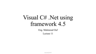 Visual C# .Net using
framework 4.5
Eng. Mahmoud Ouf
Lecture 11
mmouf@2018
 