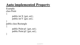 Auto implemented Property
Example:
class Point
{
public int X {get, set};
public int Y {get, set};
}
public class Rectangle
{
public Point p1 {get, set};
public Point p2 {get, set};
}
mmouf@2018
 