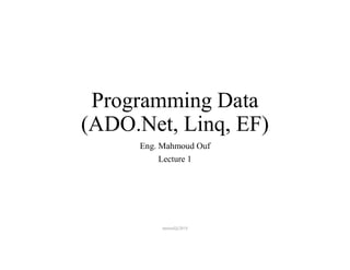 Programming Data
(ADO.Net, Linq, EF)
Eng. Mahmoud Ouf
Lecture 1
mmouf@2018
 