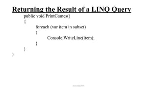 Returning the Result of a LINQ Query
public void PrintGames()
{
foreach (var item in subset)
{
Console.WriteLine(item);
}
}
}
mmouf@2018
 