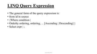 LINQ Query Expression
• The general form of the query expression is:
• from id in source
• {Where condition |
• Orderby ordering, ordering, ... [Ascending | Descending] }
• Select expr | ;
mmouf@2018
 