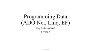 Programming Data
(ADO.Net, Linq, EF)
Eng. Mahmoud Ouf
Lecture 4
mmouf@2018
 