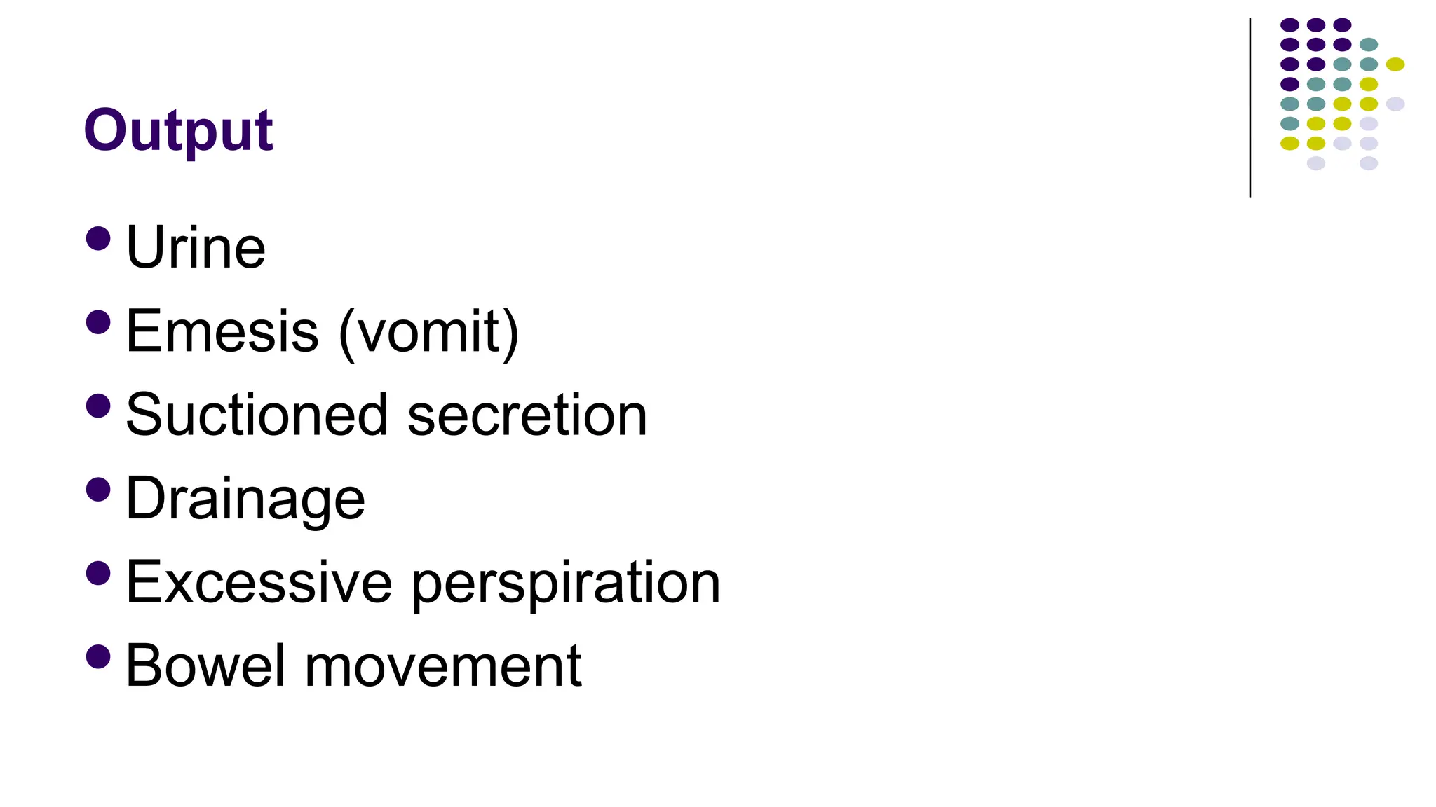Output
Urine
Emesis (vomit)
Suctioned secretion
Drainage
Excessive perspiration
Bowel movement
 