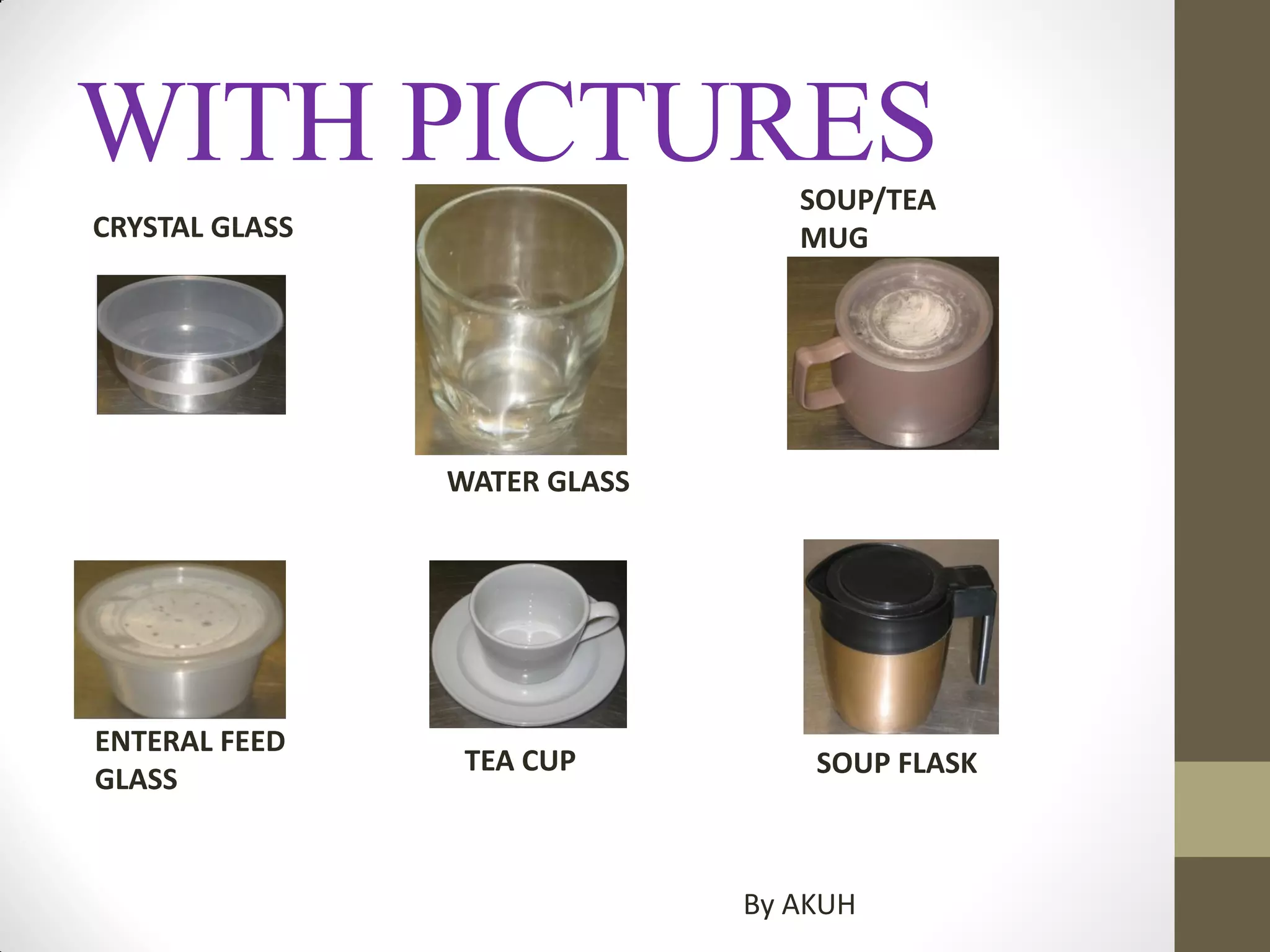WITH PICTURES
CRYSTAL GLASS
WATER GLASS
SOUP/TEA
MUG
ENTERAL FEED
GLASS
TEA CUP SOUP FLASK
By AKUH
 