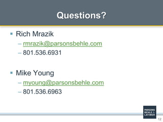 12
 Rich Mrazik
– rmrazik@parsonsbehle.com
– 801.536.6931
 Mike Young
– myoung@parsonsbehle.com
– 801.536.6963
Questions?
 