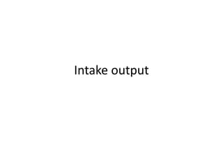 Intake output
 