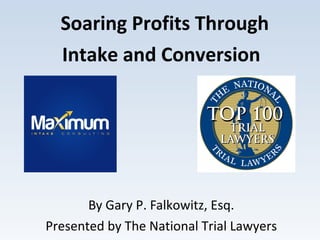 Soaring Profits Through
Intake and Conversion
By Gary P. Falkowitz, Esq.
Presented by The National Trial Lawyers
 