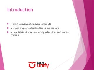 Introduction
 • Brief overview of studying in the UK
 • Importance of understanding intake seasons
 • How intakes impact university admissions and student
choices
 