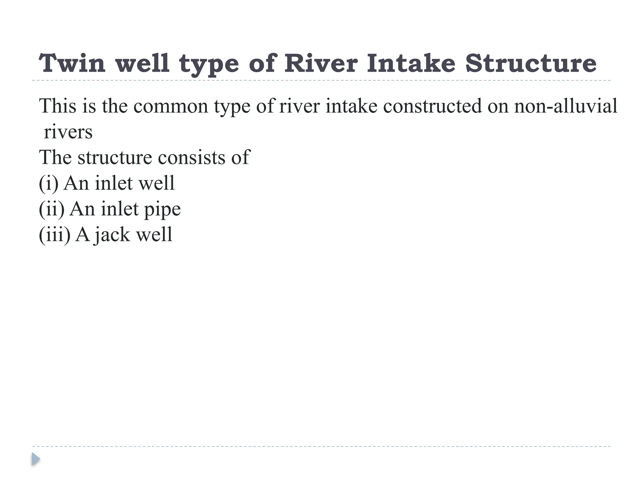 Twin well type of River Intake Structure
This is the common type of river intake constructed on non-alluvial
rivers
The structure consists of
(i) An inlet well
(ii) An inlet pipe
(iii) A jack well
 
